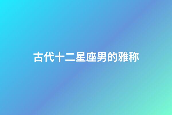 古代十二星座男的雅称-第1张-星座运势-玄机派