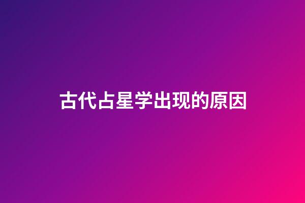 古代占星学出现的原因-第1张-星座运势-玄机派