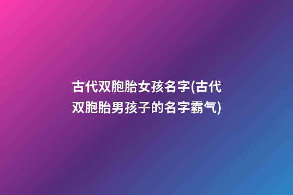 古代双胞胎女孩名字(古代双胞胎男孩子的名字霸气)