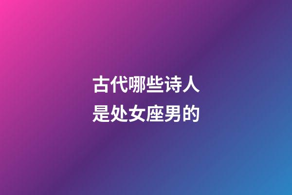 古代哪些诗人是处女座男的-第1张-星座运势-玄机派