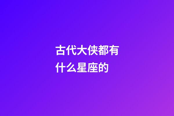 古代大侠都有什么星座的-第1张-星座运势-玄机派