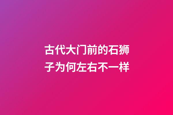 古代大门前的石狮子为何左右不一样