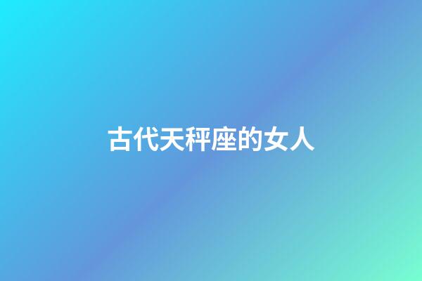 古代天秤座的女人-第1张-星座运势-玄机派