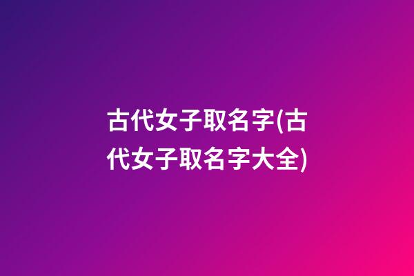古代女子取名字(古代女子取名字大全)