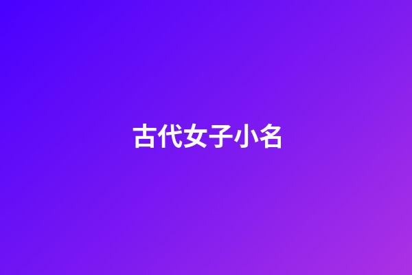 古代女子小名(古代女子小名如何取)-第1张-女孩起名-玄机派