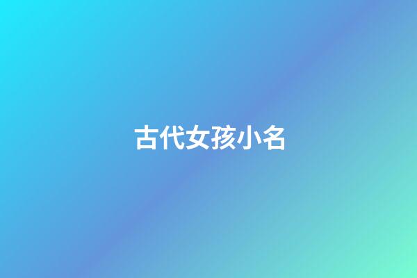 古代女孩小名(古代女孩小名有哪些)-第1张-女孩起名-玄机派
