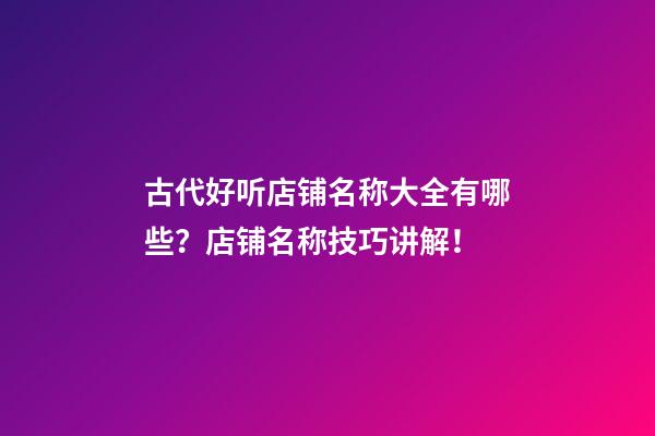 古代好听店铺名称大全有哪些？店铺名称技巧讲解！-第1张-店铺起名-玄机派