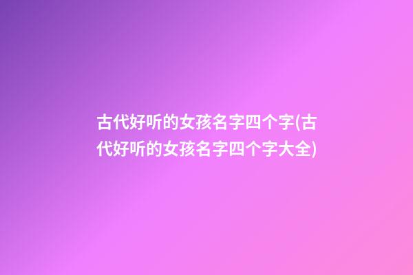 古代好听的女孩名字四个字(古代好听的女孩名字四个字大全)