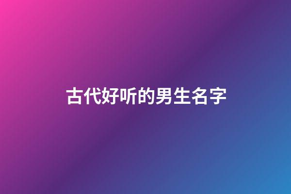 古代好听的男生名字(古代好听的男生名字写小说用)-第1张-男孩起名-玄机派