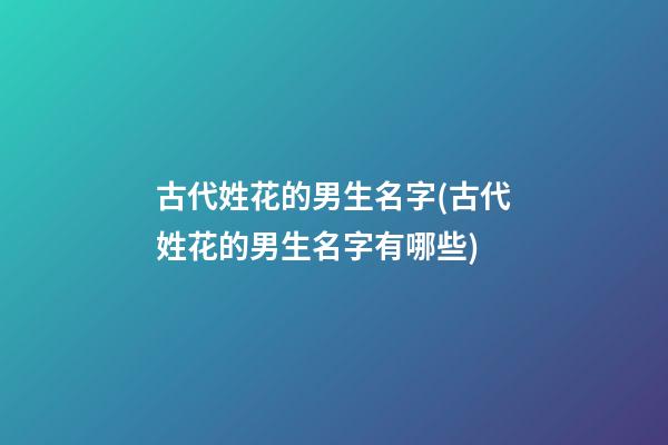 古代姓花的男生名字(古代姓花的男生名字有哪些)