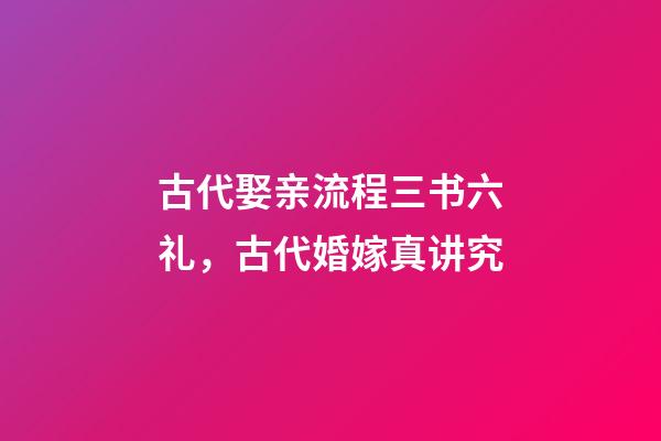 古代娶亲流程三书六礼，古代婚嫁真讲究-第1张-观点-玄机派