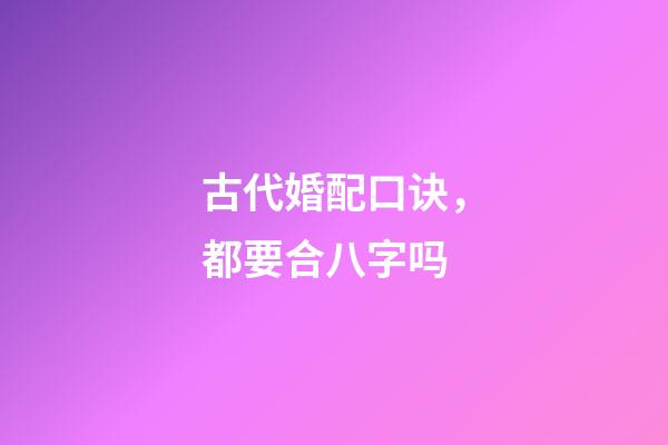 古代婚配口诀，都要合八字吗-第1张-观点-玄机派