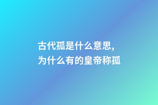 古代孤是什么意思,为什么有的皇帝称孤-第1张-观点-玄机派
