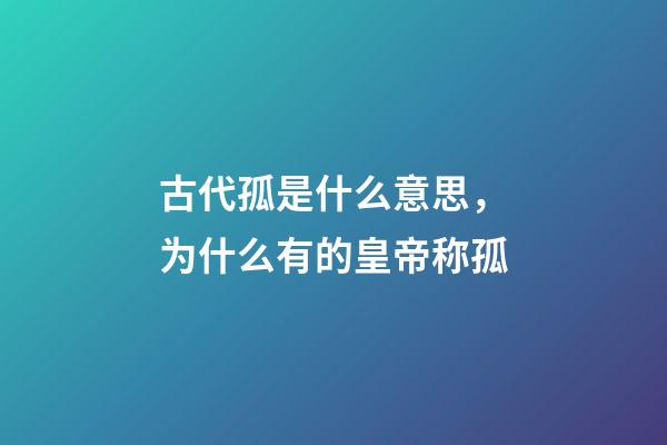 古代孤是什么意思，为什么有的皇帝称孤-第1张-观点-玄机派