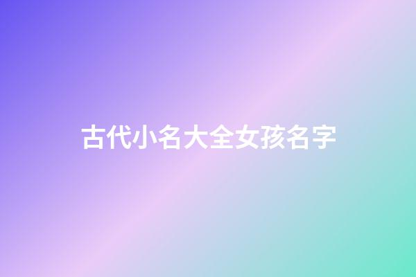 古代小名大全女孩名字(古代好听的小名女孩)-第1张-女孩起名-玄机派