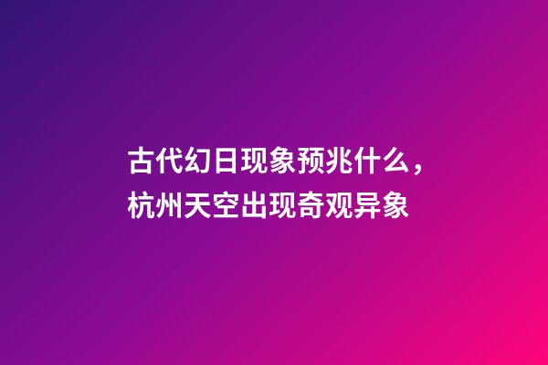 古代幻日现象预兆什么，杭州天空出现奇观异象-第1张-观点-玄机派