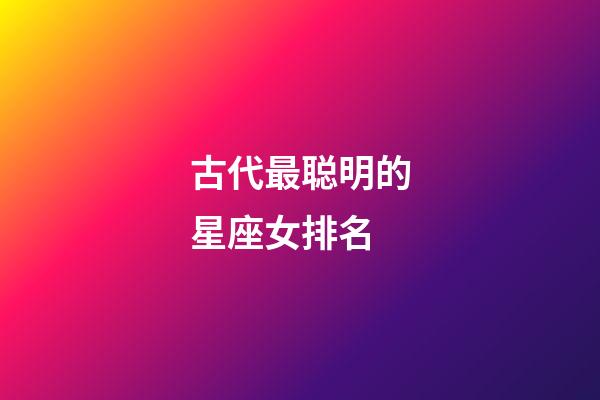 古代最聪明的星座女排名-第1张-星座运势-玄机派