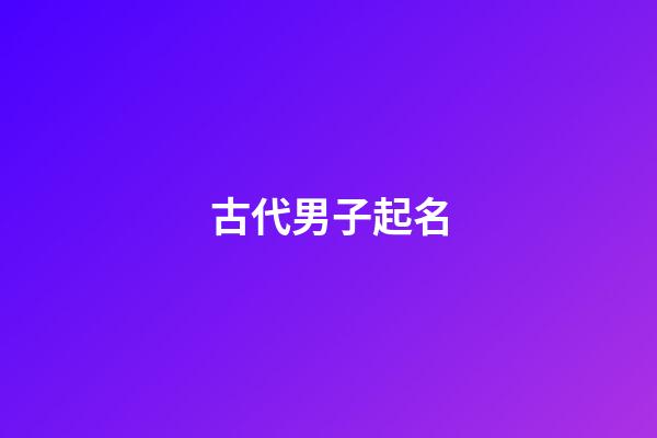 古代男子起名(古代男子起名字大全)-第1张-男孩起名-玄机派