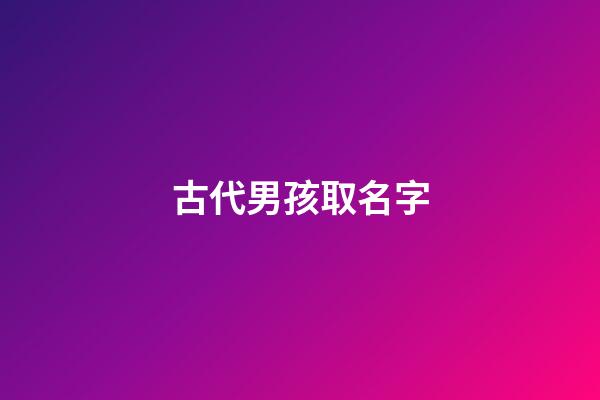 古代男孩取名字(古代男孩取名字什么好)-第1张-男孩起名-玄机派