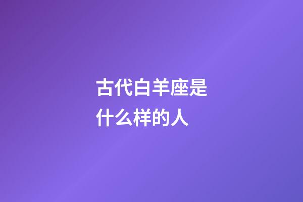 古代白羊座是什么样的人-第1张-星座运势-玄机派