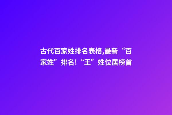古代百家姓排名表格,最新“百家姓”排名!“王”姓位居榜首-第1张-观点-玄机派