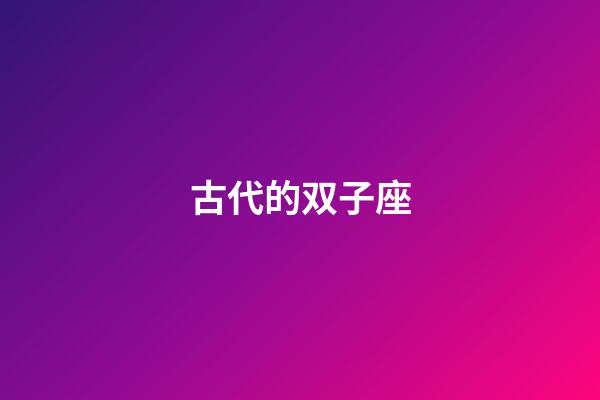 古代的双子座-第1张-星座运势-玄机派