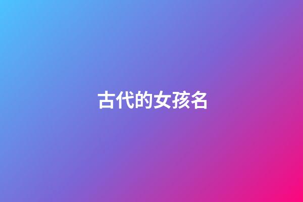 古代的女孩名(古代女孩名字带娘)-第1张-女孩起名-玄机派