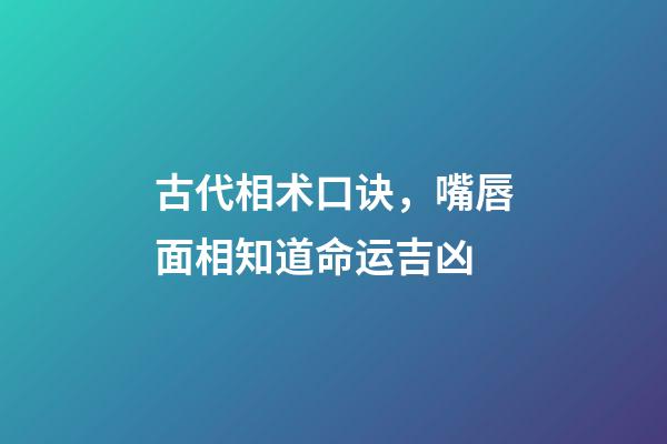 古代相术口诀，嘴唇面相知道命运吉凶