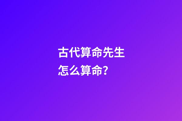 古代算命先生怎么算命？