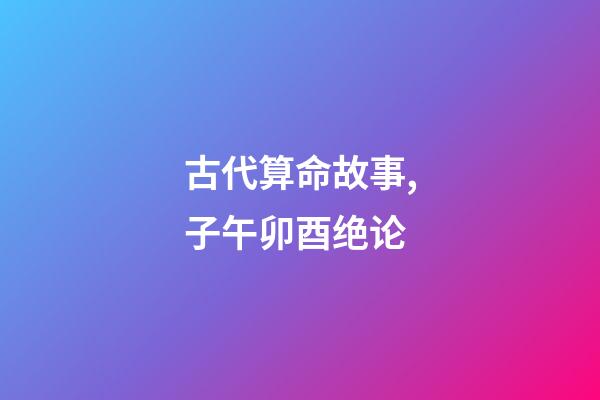 古代算命故事,子午卯酉绝论