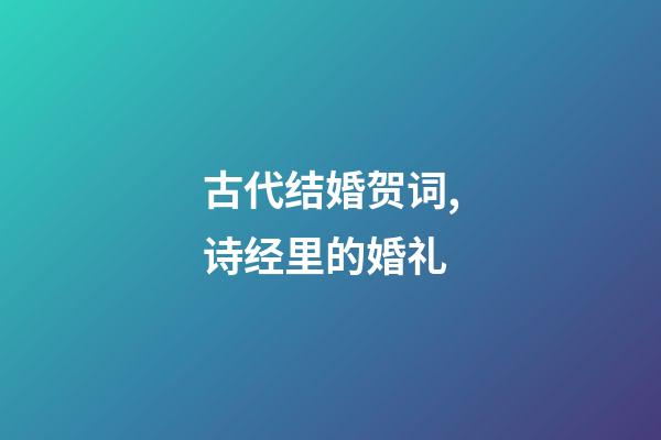 古代结婚贺词,诗经里的婚礼-第1张-观点-玄机派