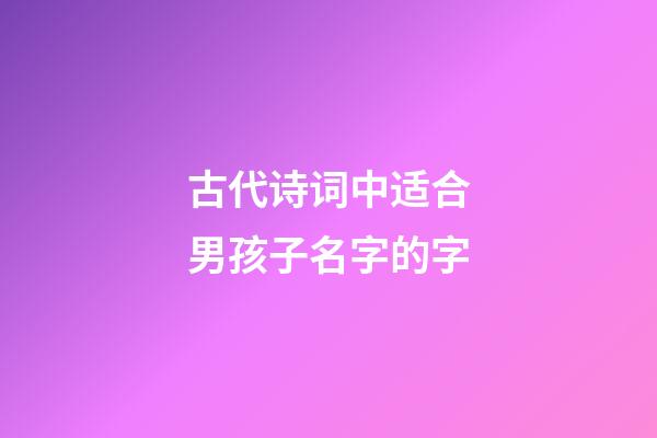 古代诗词中适合男孩子名字的字(古诗词里适合男孩子的名字)-第1张-男孩起名-玄机派