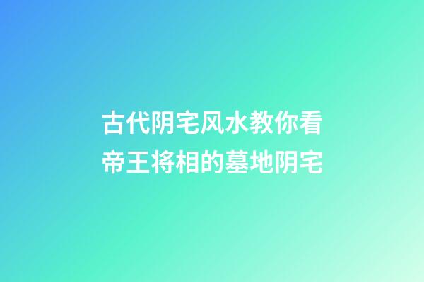古代阴宅风水教你看帝王将相的墓地阴宅