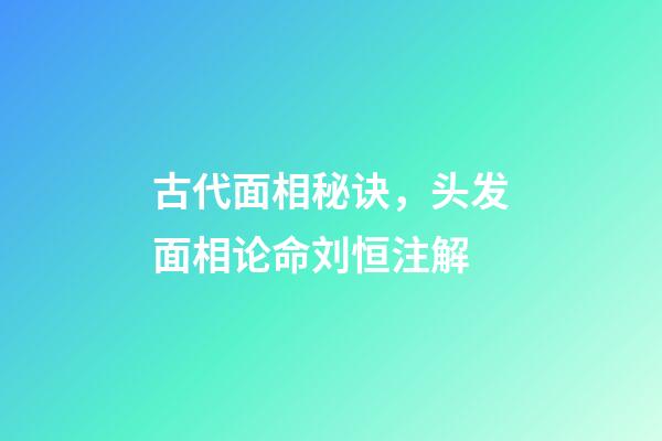 古代面相秘诀，头发面相论命刘恒注解