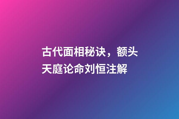 古代面相秘诀，额头天庭论命刘恒注解