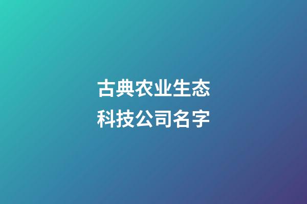 古典农业生态科技公司名字-第1张-公司起名-玄机派