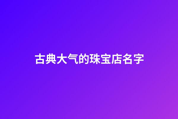 古典大气的珠宝店名字-第1张-店铺起名-玄机派