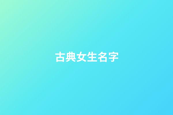 古典女生名字(古典女生名字简单好听)-第1张-女孩起名-玄机派