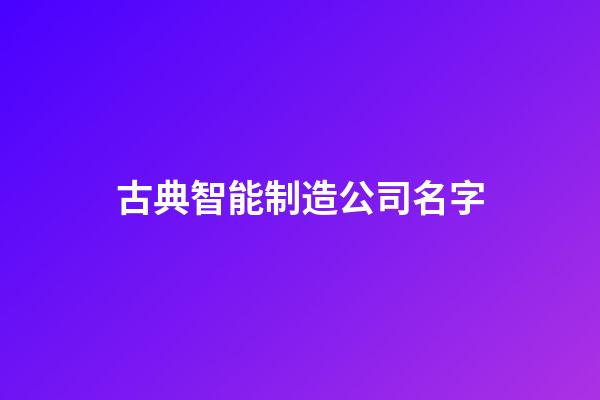 古典智能制造公司名字-第1张-公司起名-玄机派