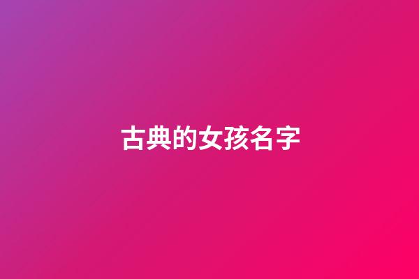 古典的女孩名字(古典书香气息的名字女)-第1张-女孩起名-玄机派