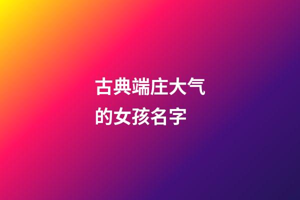 古典端庄大气的女孩名字(端庄典雅的女孩名)-第1张-女孩起名-玄机派