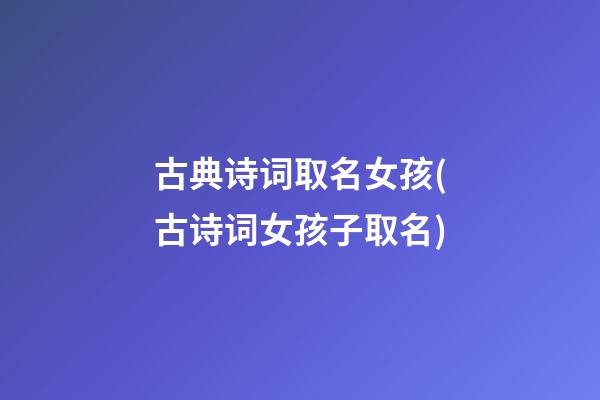 古典诗词取名女孩(古诗词女孩子取名)