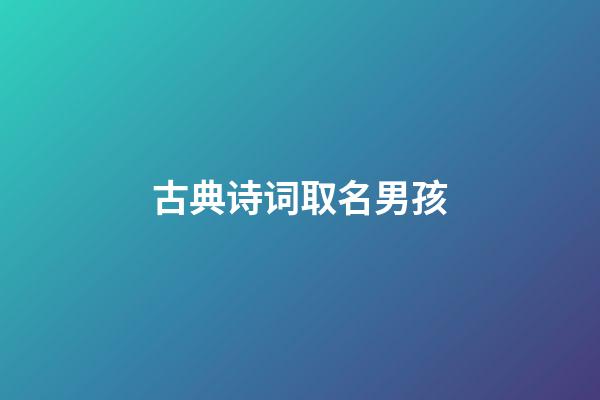 古典诗词取名男孩(古诗词好听的男孩名字)-第1张-男孩起名-玄机派