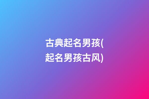 古典起名男孩(起名男孩古风)