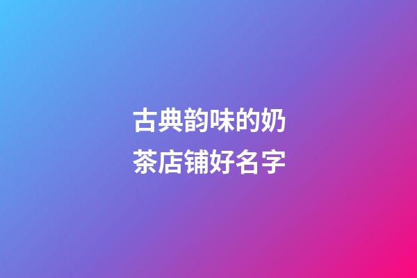 古典韵味的奶茶店铺好名字