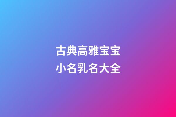 古典高雅宝宝小名乳名大全