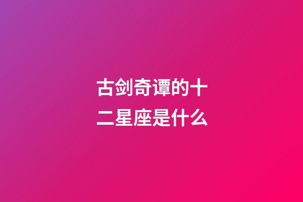 古剑奇谭的十二星座是什么-第1张-星座运势-玄机派