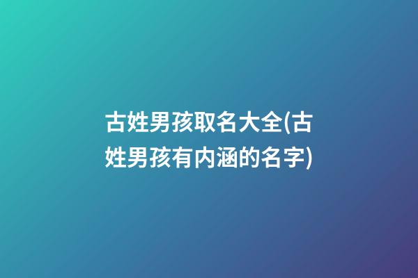 古姓男孩取名大全(古姓男孩有内涵的名字)