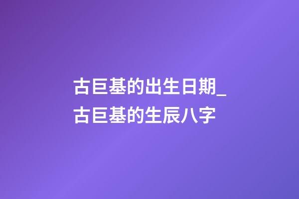 古巨基的出生日期_古巨基的生辰八字
