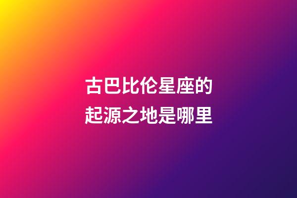 古巴比伦星座的起源之地是哪里